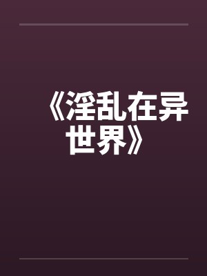 《淫乱在异世界》