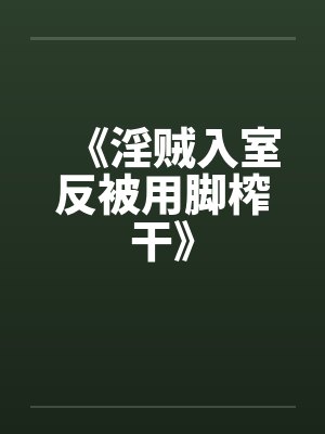 《淫贼入室反被用脚榨干》
