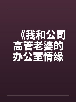 《我和公司高管老婆的办公室情缘》