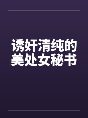 诱奸清纯的美处女秘书 诱奸清纯的美处女秘书