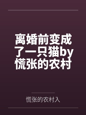 离婚前变成了一只猫by慌张的农村入
