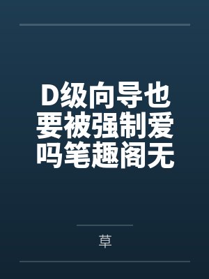 D级向导也要被强制爱吗笔趣阁无弹窗