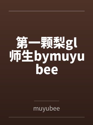 第一颗梨gl师生bymuyubee