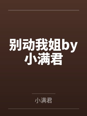 别动我姐by小满君