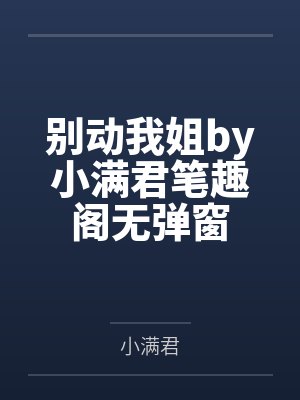 别动我姐by小满君笔趣阁无弹窗