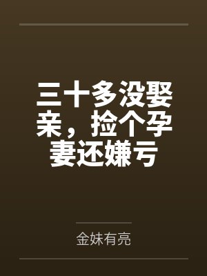 三十多没娶亲，捡个孕妻还嫌亏