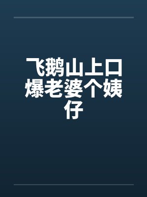 飞鹅山上口爆老婆个姨仔