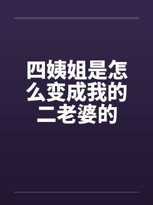 四姨姐是怎么变成我的二老婆的 四姨姐是怎么变成我的二老婆的