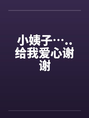 小姨子…..给我爱心谢谢