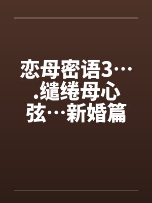 恋母密语3….缱绻母心弦…新婚篇