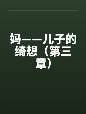 妈——儿子的绮想（第三章）
