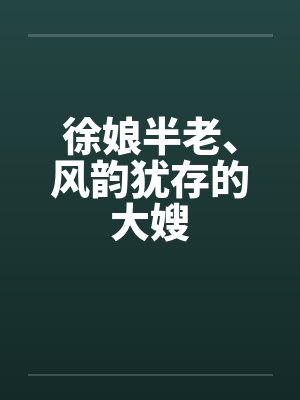 徐娘半老、风韵犹存的大嫂