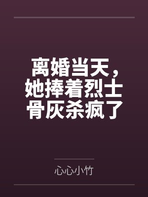 离婚当天，她捧着烈士骨灰杀疯了