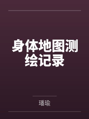 身体地图测绘记录by璠瑜笔趣阁无弹窗