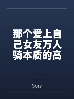那个爱上自己女友万人骑本质的高中生百度云笔趣阁