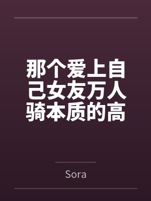 那个爱上自己女友万人骑本质的高中生全文免费阅读