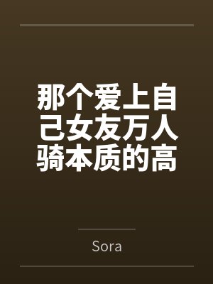 那个爱上自己女友万人骑本质的高中生bySora结局番外