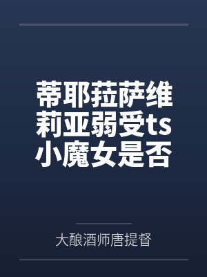 蒂耶菈萨维莉亚弱受ts小魔女是否会在天外来客的攻势中沦陷