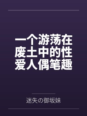 一个游荡在废土中的性爱人偶笔趣阁无弹窗