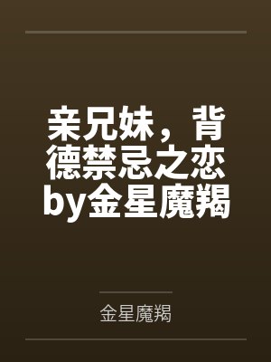 亲兄妹，背德禁忌之恋by金星魔羯