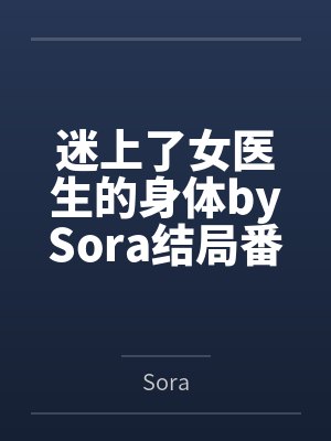 迷上了女医生的身体bySora结局番外