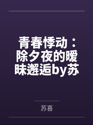 青春悸动：除夕夜的暧昧邂逅by苏喜