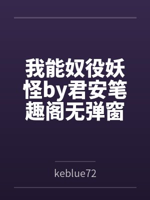 我能奴役妖怪by君安笔趣阁无弹窗