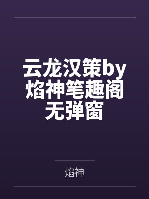 云龙汉策by焰神笔趣阁无弹窗