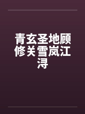 青玄圣地顾修关雪岚江浔