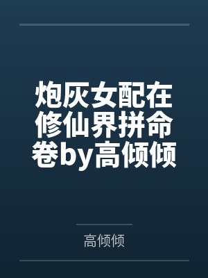 炮灰女配在修仙界拼命卷by高倾倾