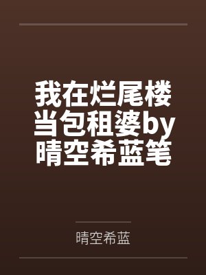 我在烂尾楼当包租婆by晴空希蓝笔趣阁无弹窗