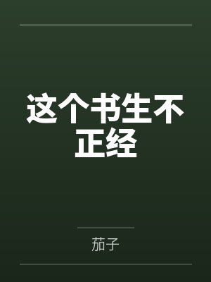 这个书生不正经by茄子笔趣阁无弹窗 这个书生不正经by茄子笔趣阁无弹窗