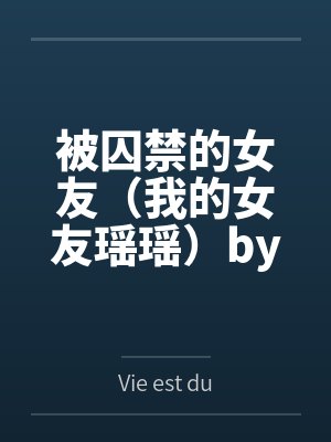 被囚禁的女友（我的女友瑶瑶）byVie est dure
