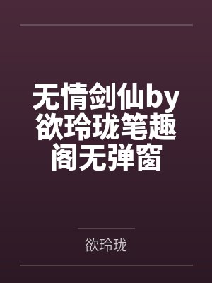 无情剑仙by欲玲珑笔趣阁无弹窗