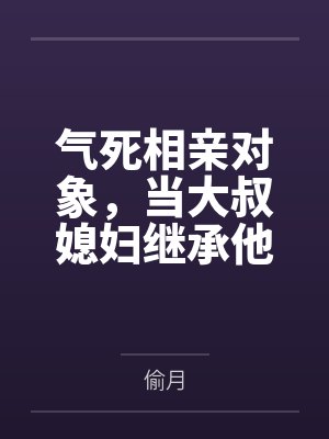 气死相亲对象，当大叔媳妇继承他的财产by林漫