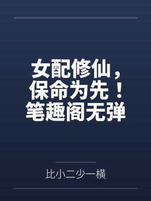 女配修仙，保命为先！笔趣阁无弹窗