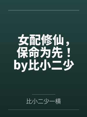 女配修仙，保命为先！by比小二少一横笔趣阁无弹窗