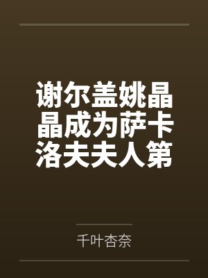谢尔盖姚晶晶成为萨卡洛夫夫人第二部