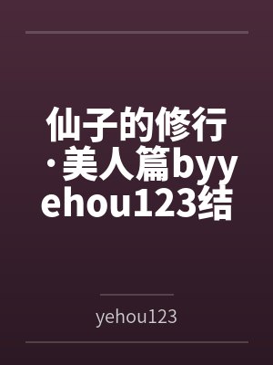 仙子的修行·美人篇byyehou123结局番外