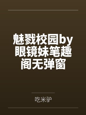 魅戮校园by眼镜妹笔趣阁无弹窗