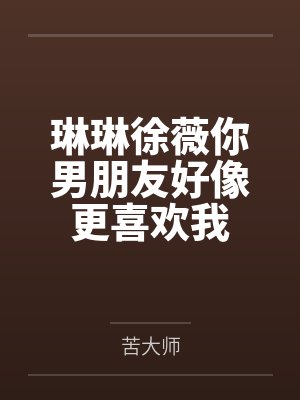 琳琳徐薇你男朋友好像更喜欢我