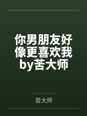 你男朋友好像更喜欢我by苦大师