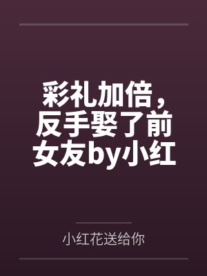 彩礼加倍，反手娶了前女友by小红花送给你