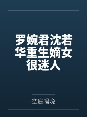 罗婉君沈若华重生嫡女很迷人