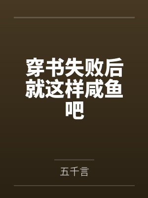 穿书失败后就这样咸鱼吧by五千言笔趣阁无弹窗 穿书失败后就这样咸鱼吧by五千言笔趣阁无弹窗