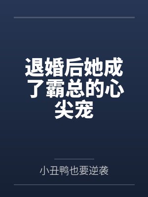 退婚后她成了霸总的心尖宠 退婚后她成了霸总的心尖宠
