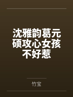 沈雅韵葛元硕攻心女孩不好惹