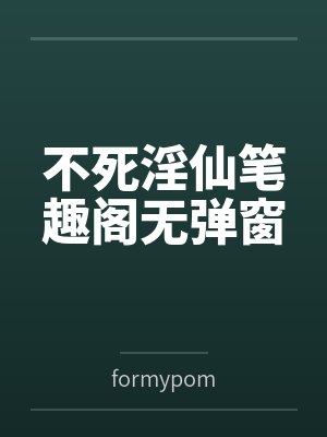 不死淫仙笔趣阁无弹窗