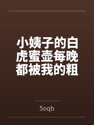 小姨子的白虎蜜壶每晚都被我的粗屌填满 小姨子的白虎蜜壶每晚都被我的粗屌填满