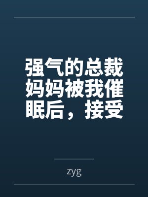 强气的总裁妈妈被我催眠后,接受母狗调教成为我的专属肉便器!by王文韬杨澄依 强气的总裁妈妈被我催眠后,接受母狗调教成为我的专属肉便器!by王文韬杨澄依